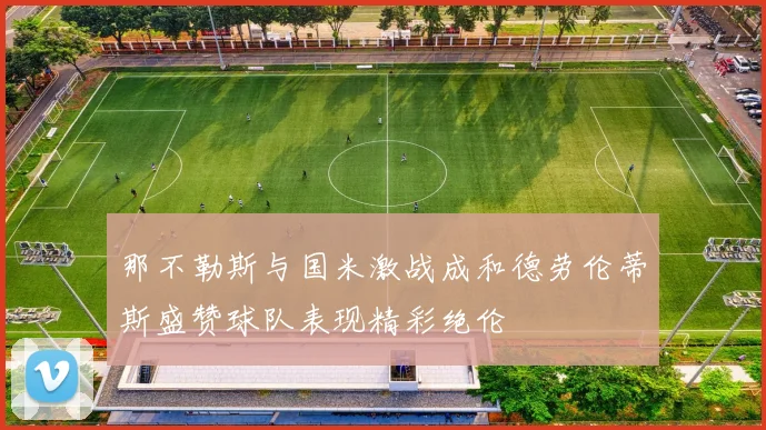 那不勒斯与国米激战成和德劳伦蒂斯盛赞球队表现精彩绝伦