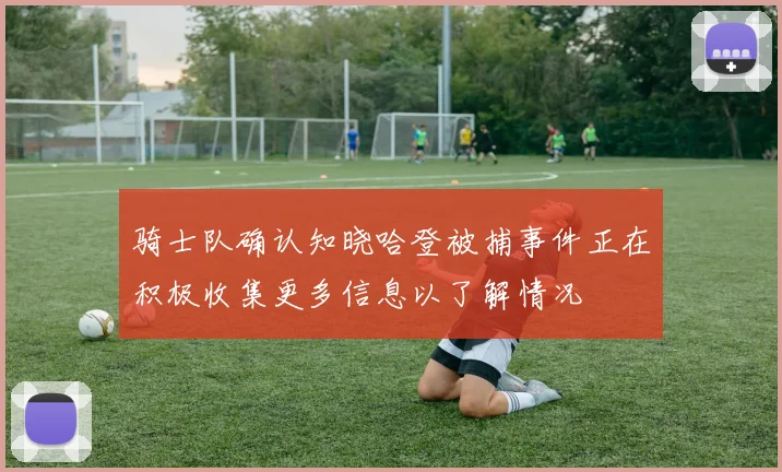 骑士队确认知晓哈登被捕事件正在积极收集更多信息以了解情况