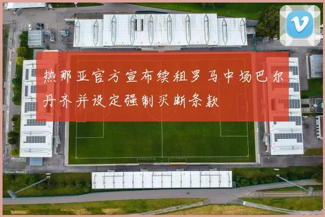 热那亚官方宣布续租罗马中场巴尔丹齐并设定强制买断条款