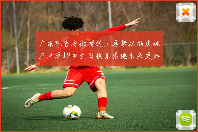 广东队官方微博送上真挚祝福庆祝王洪泽19岁生日快乐愿他未来更加辉煌