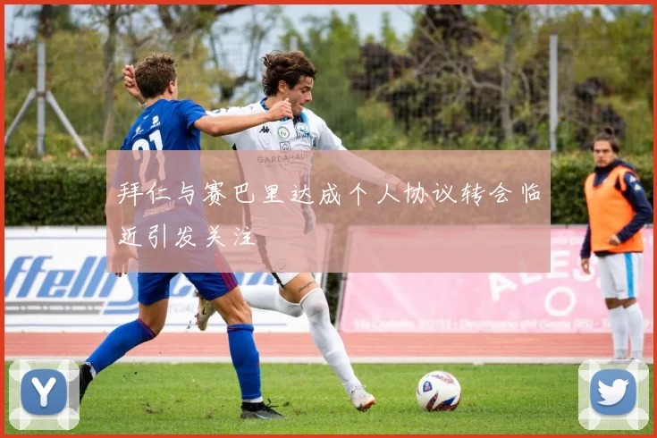 拜仁与赛巴里达成个人协议转会临近引发关注