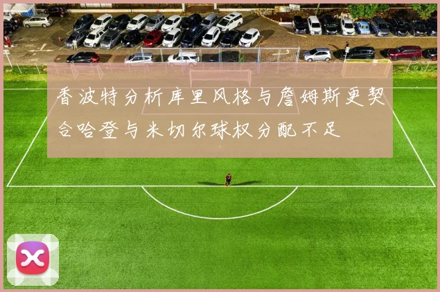 香波特分析库里风格与詹姆斯更契合哈登与米切尔球权分配不足