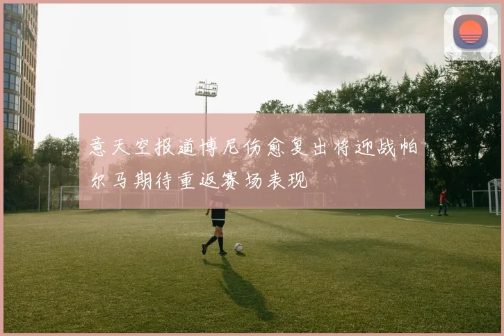 意天空报道博尼伤愈复出将迎战帕尔马期待重返赛场表现