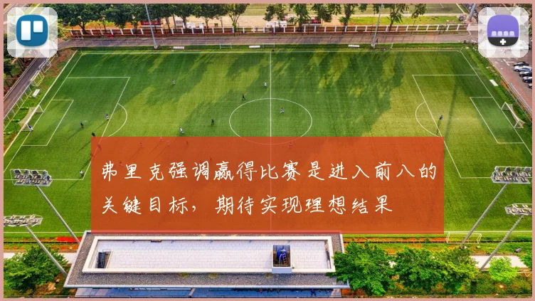 弗里克强调赢得比赛是进入前八的关键目标，期待实现理想结果