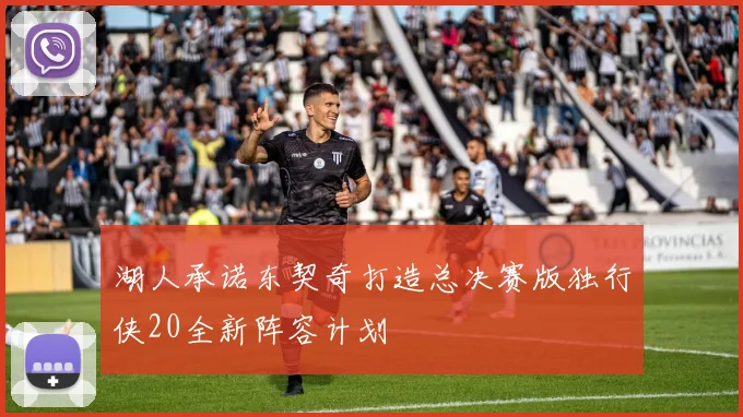 湖人承诺东契奇打造总决赛版独行侠20全新阵容计划