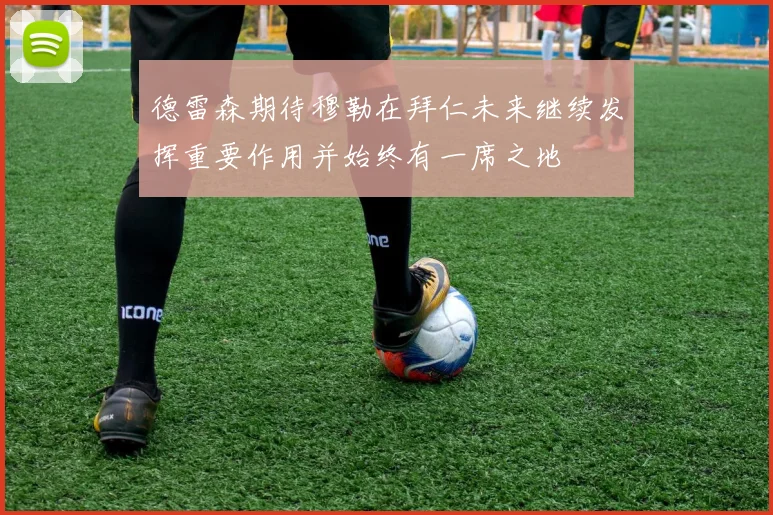 德雷森期待穆勒在拜仁未来继续发挥重要作用并始终有一席之地