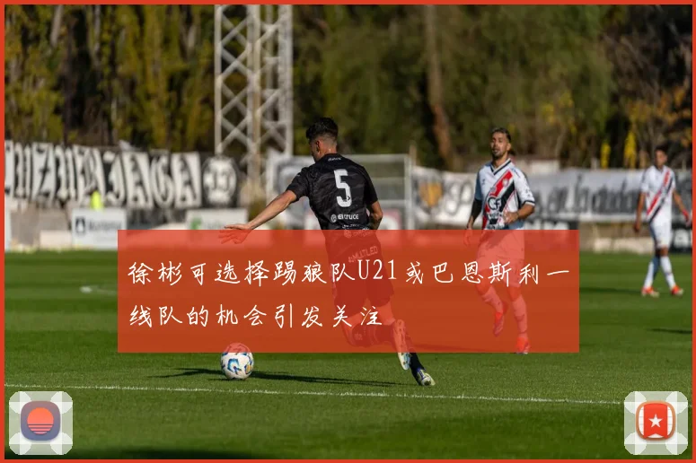 徐彬可选择踢狼队U21或巴恩斯利一线队的机会引发关注
