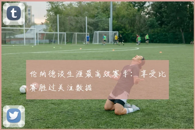 伦纳德谈生涯最高效赛季：享受比赛胜过关注数据